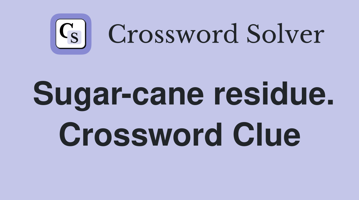 Sugar-cane residue. Crossword Clue