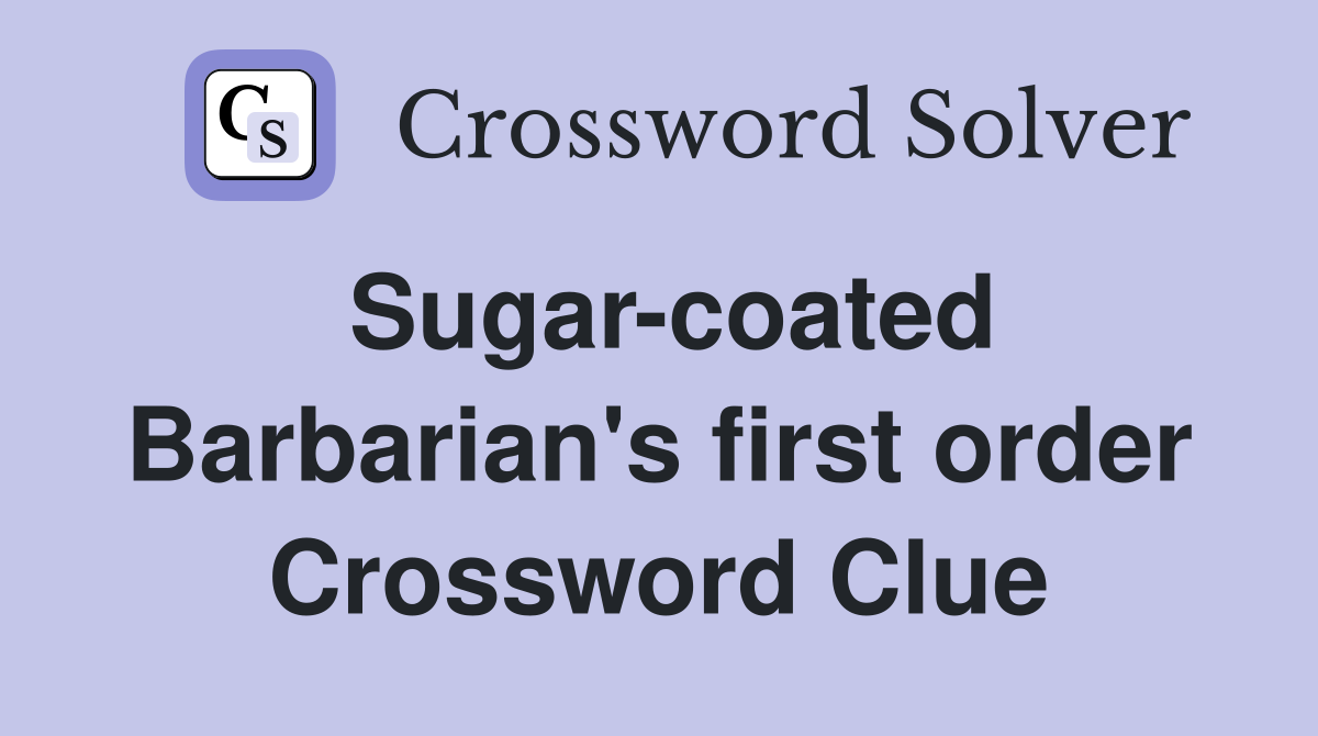 Sugar-coated Barbarian's first order Crossword Clue