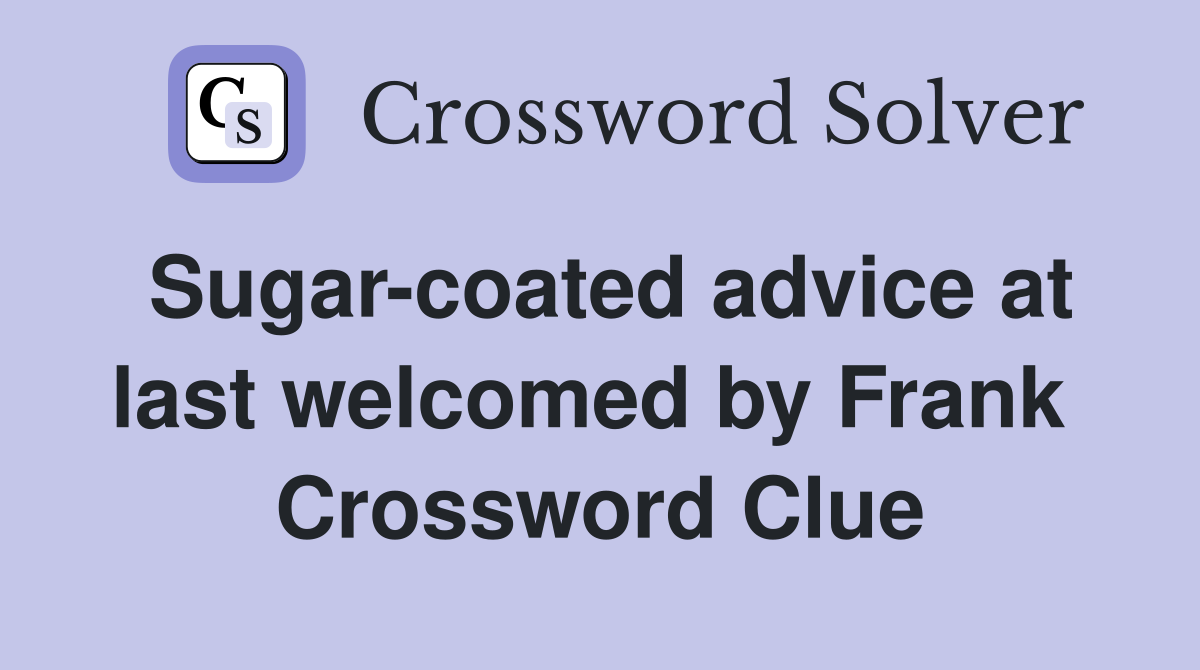 Sugar-coated advice at last welcomed by Frank  Crossword Clue