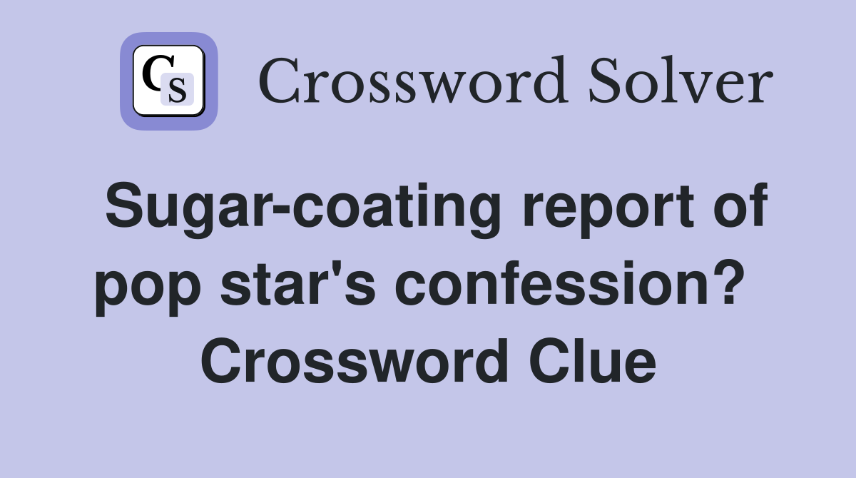 Sugar-coating report of pop star's confession?  Crossword Clue