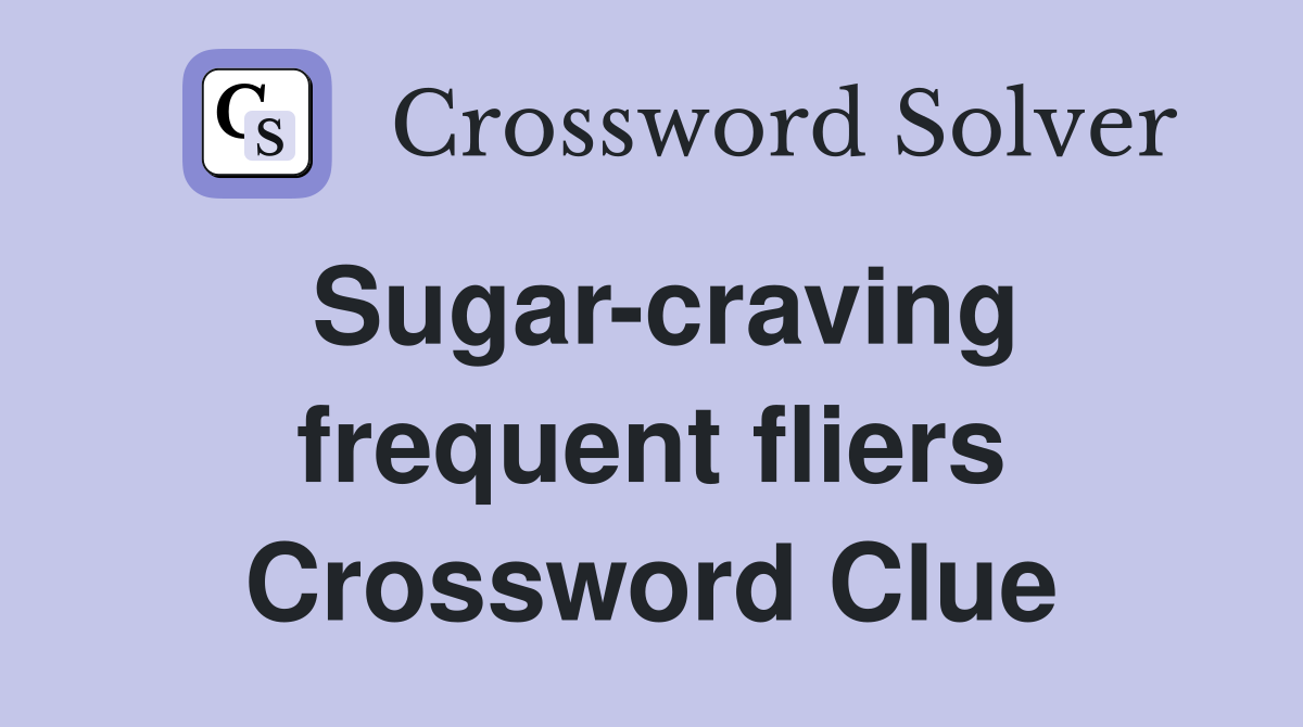 Sugar-craving frequent fliers Crossword Clue