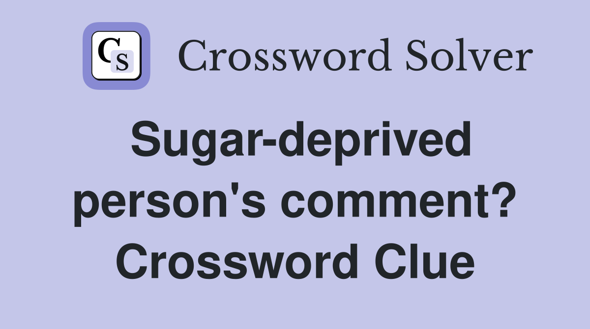 Sugar-deprived person's comment? Crossword Clue