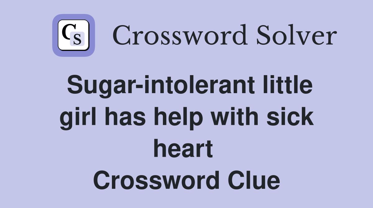 Sugar-intolerant little girl has help with sick heart  Crossword Clue