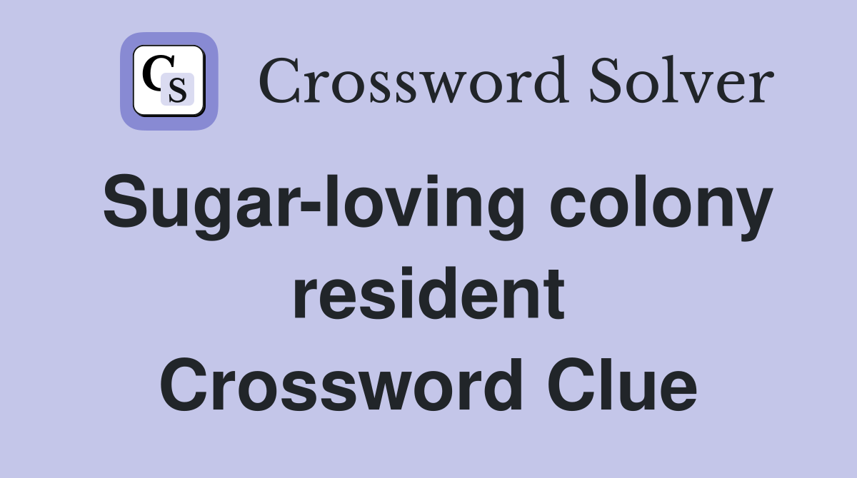 Sugar-loving colony resident Crossword Clue