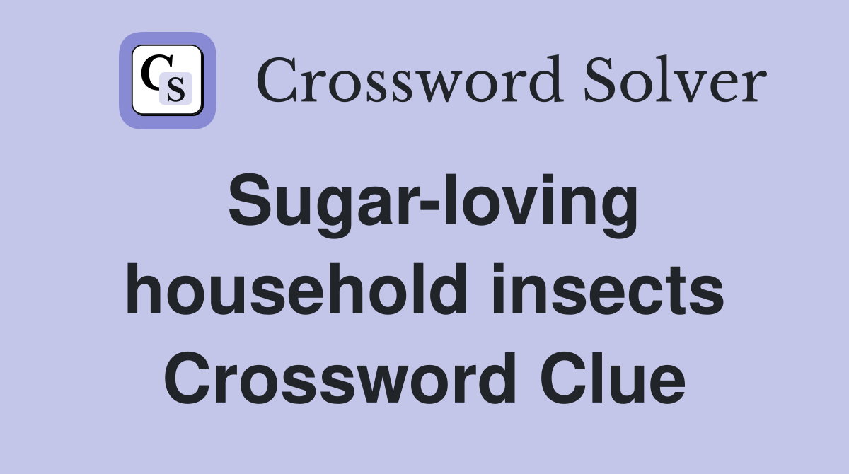 Sugar-loving household insects Crossword Clue