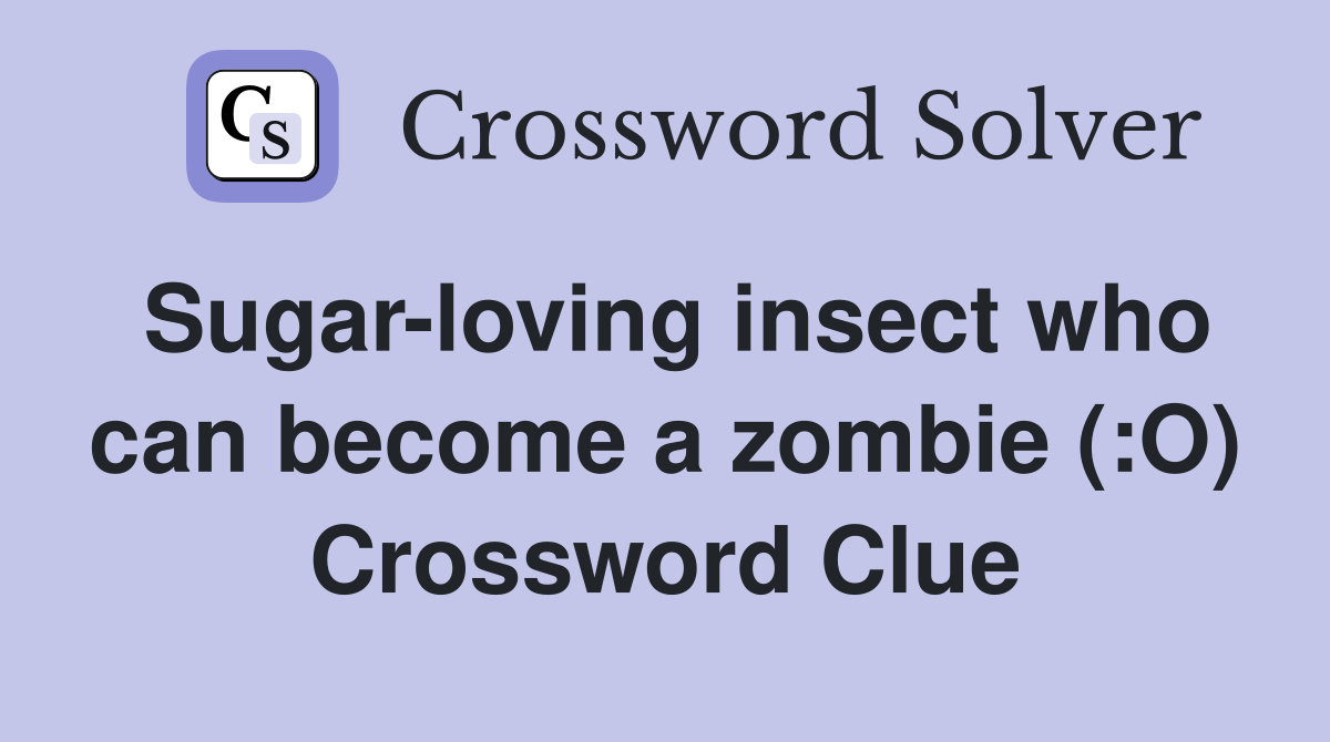 Sugar-loving insect who can become a zombie (:O) Crossword Clue