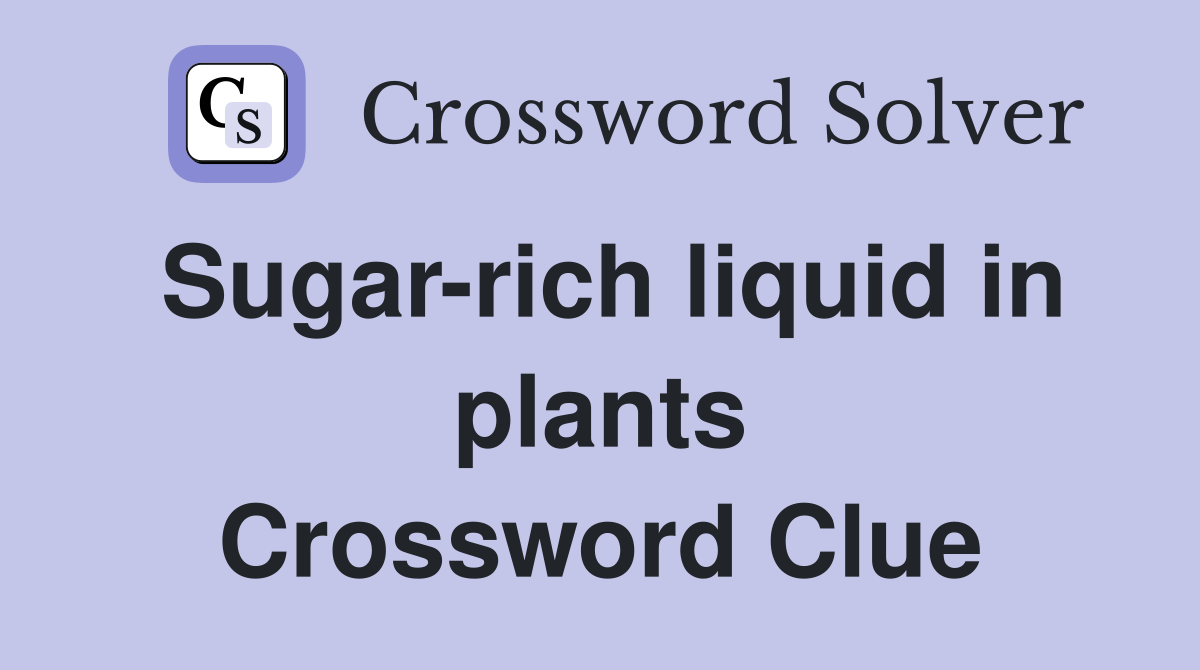 Sugar-rich liquid in plants Crossword Clue
