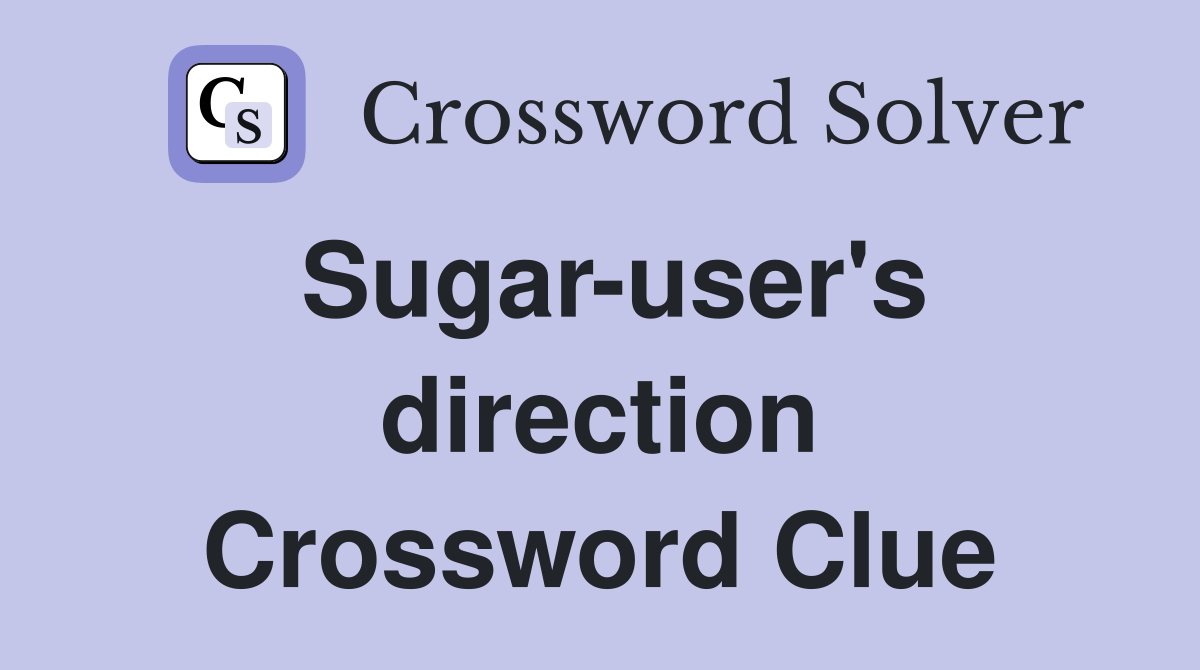 Sugar-user's direction Crossword Clue