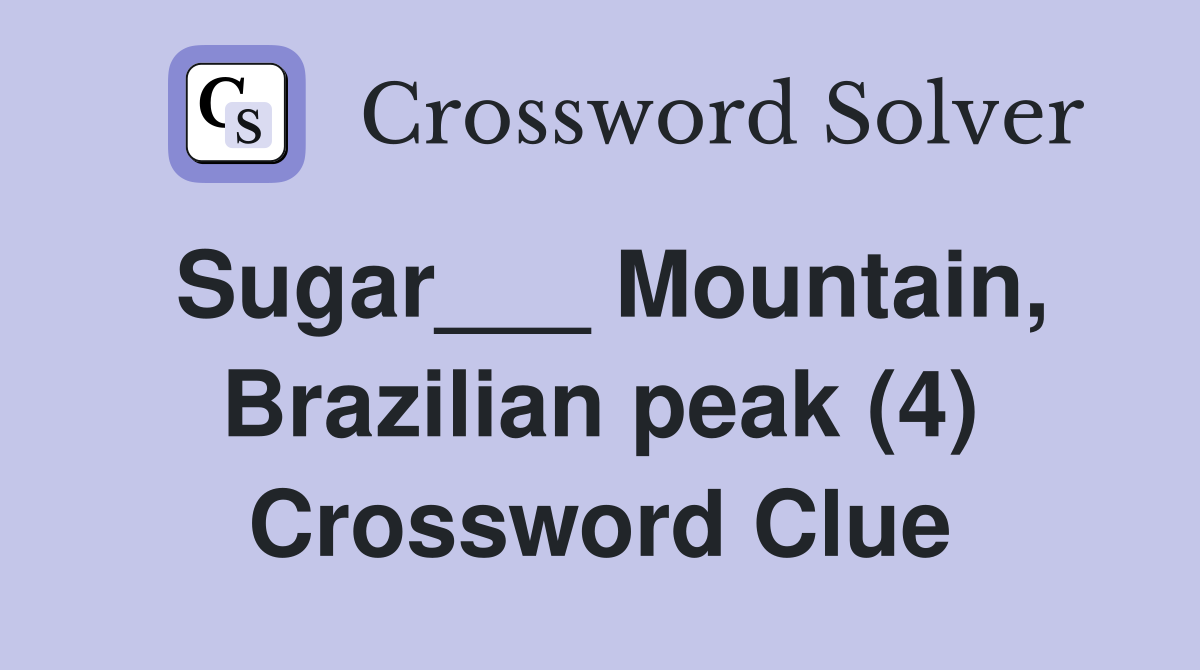Sugar___ Mountain, Brazilian peak (4) Crossword Clue