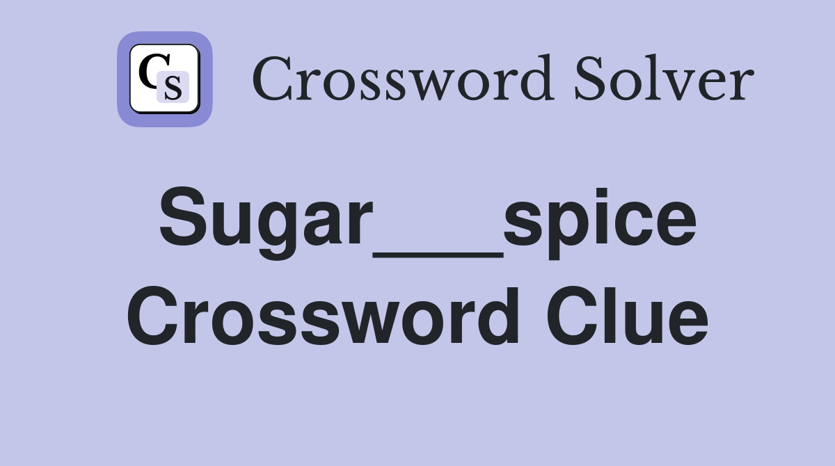 Sugar___spice Crossword Clue