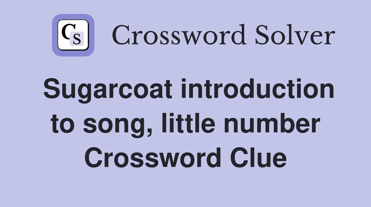 Sugarcoat introduction to song, little number Crossword Clue