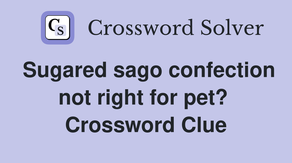 Sugared sago confection not right for pet?  Crossword Clue