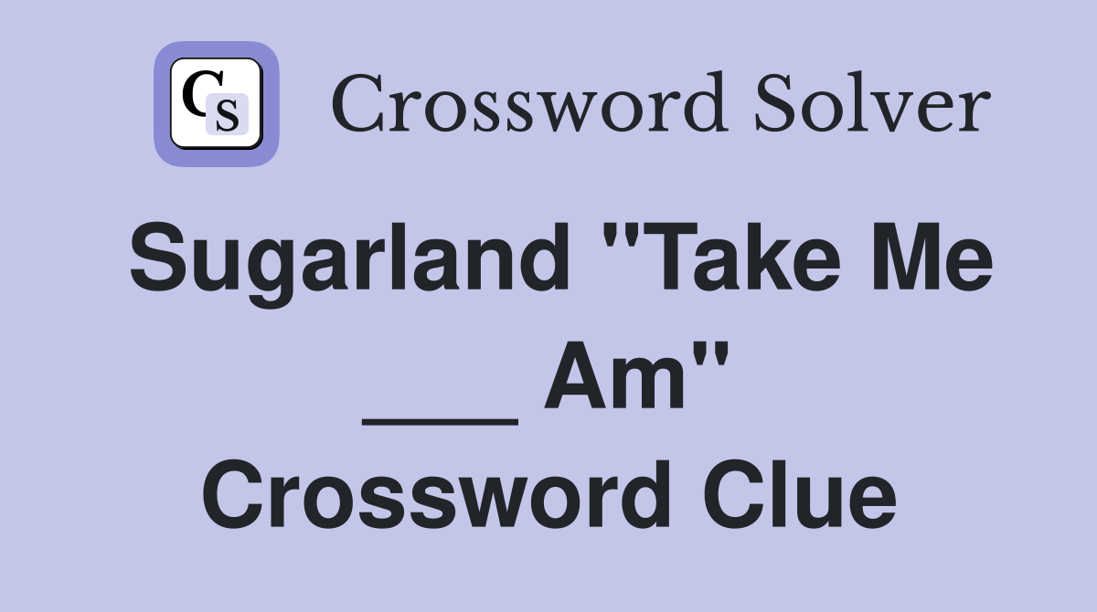 Sugarland "Take Me ___ Am" Crossword Clue