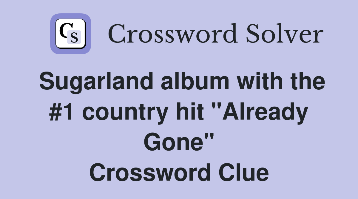 Sugarland album with the #1 country hit "Already Gone" Crossword Clue