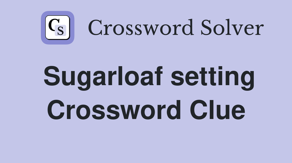 Sugarloaf setting Crossword Clue
