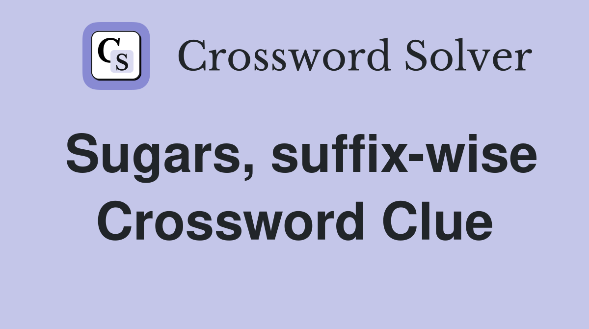 Sugars, suffix-wise Crossword Clue