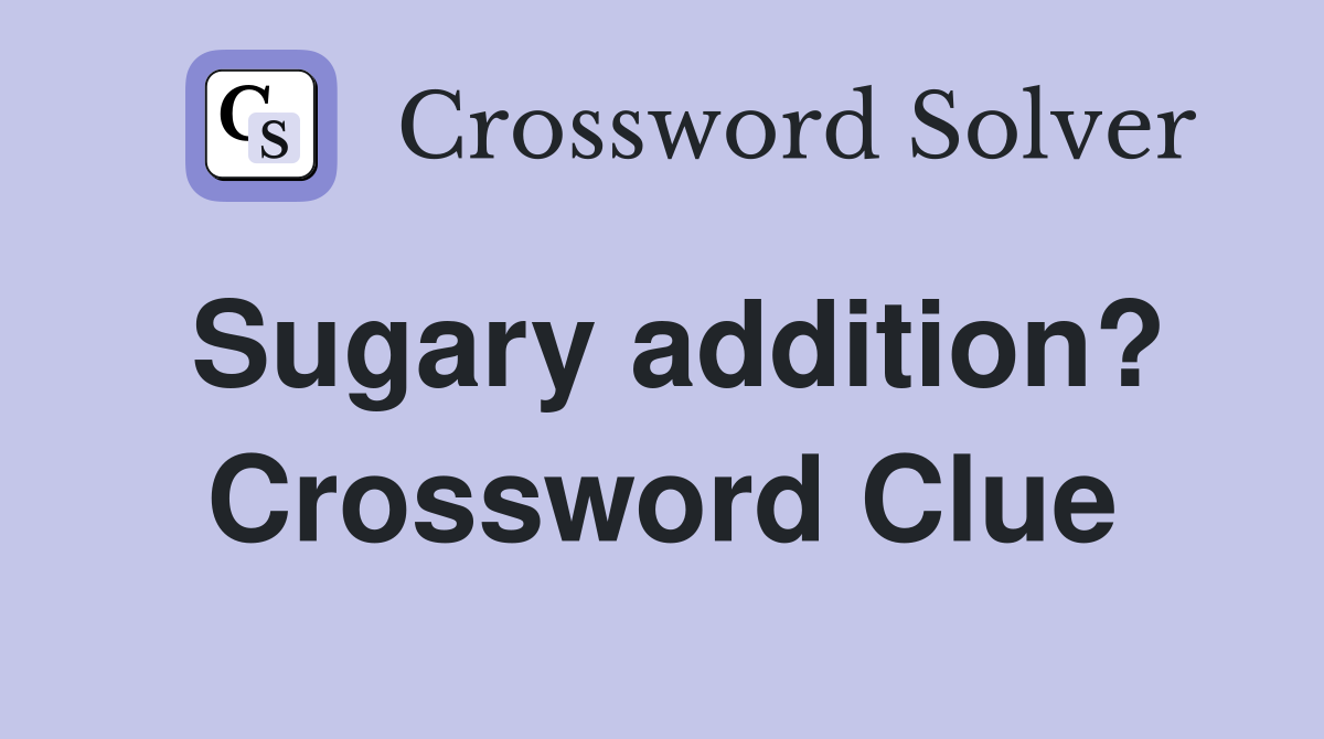Sugary addition? Crossword Clue