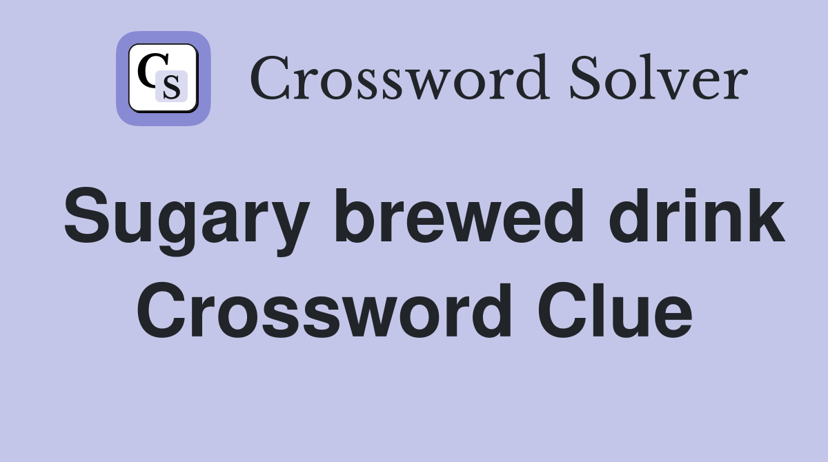 Sugary brewed drink Crossword Clue