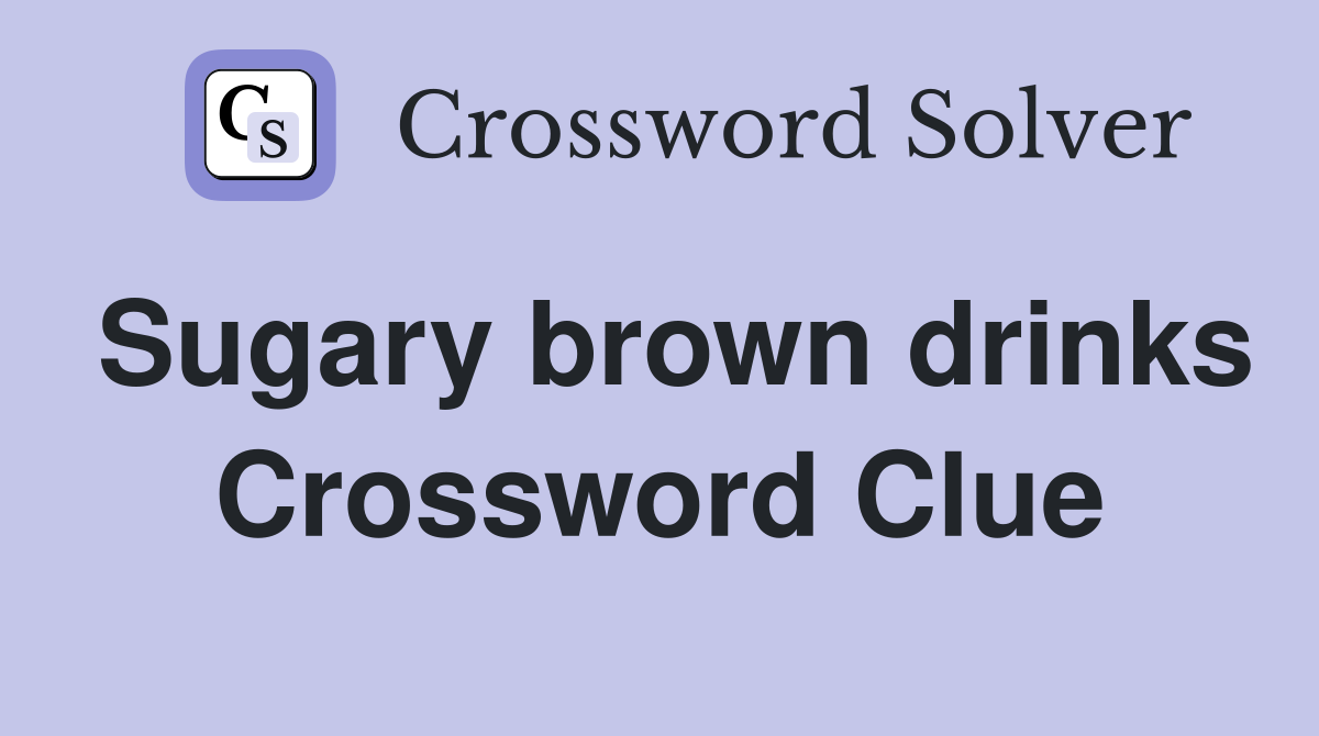 Sugary brown drinks Crossword Clue