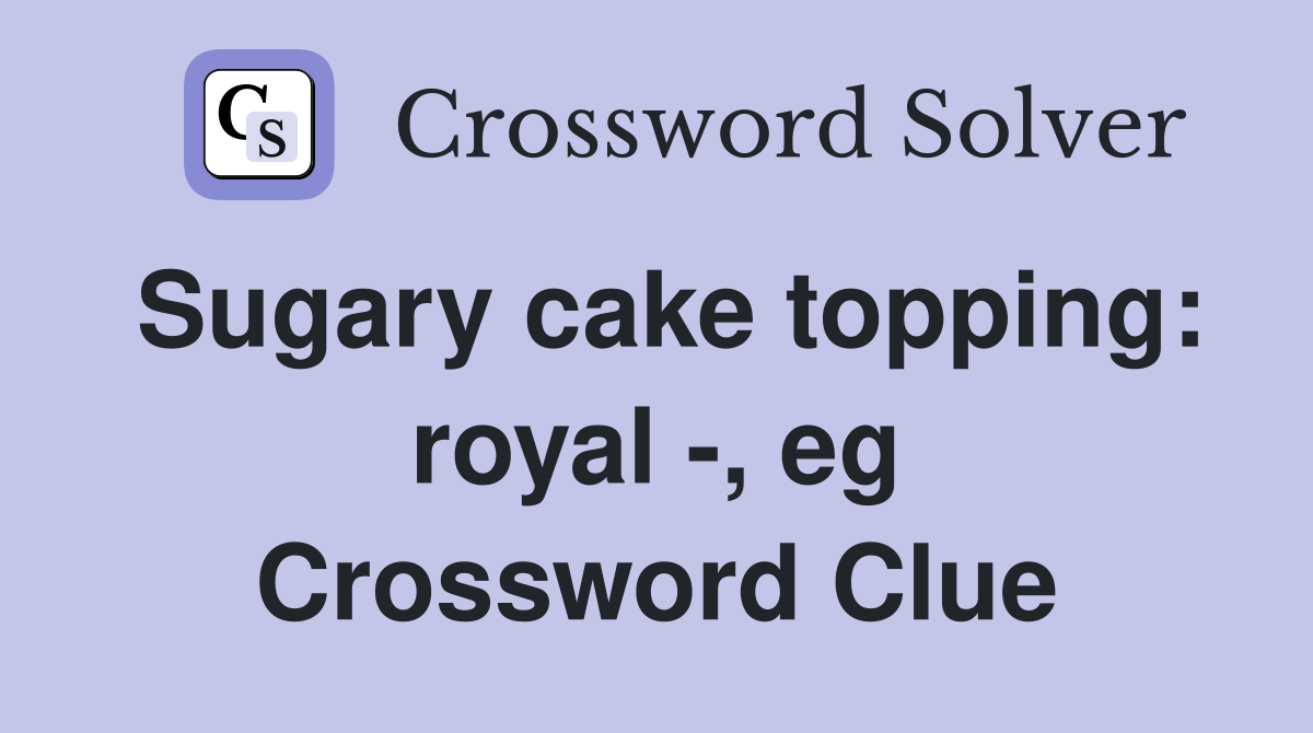 Sugary cake topping: royal -, eg Crossword Clue