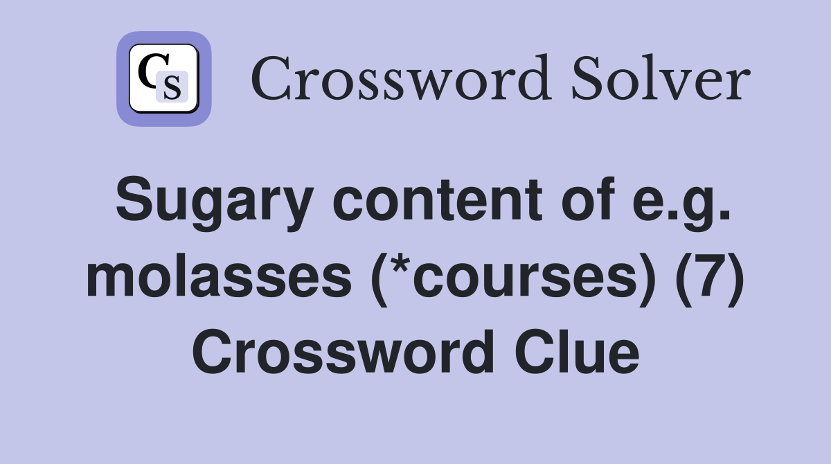 Sugary content of e.g. molasses (*courses) (7) Crossword Clue