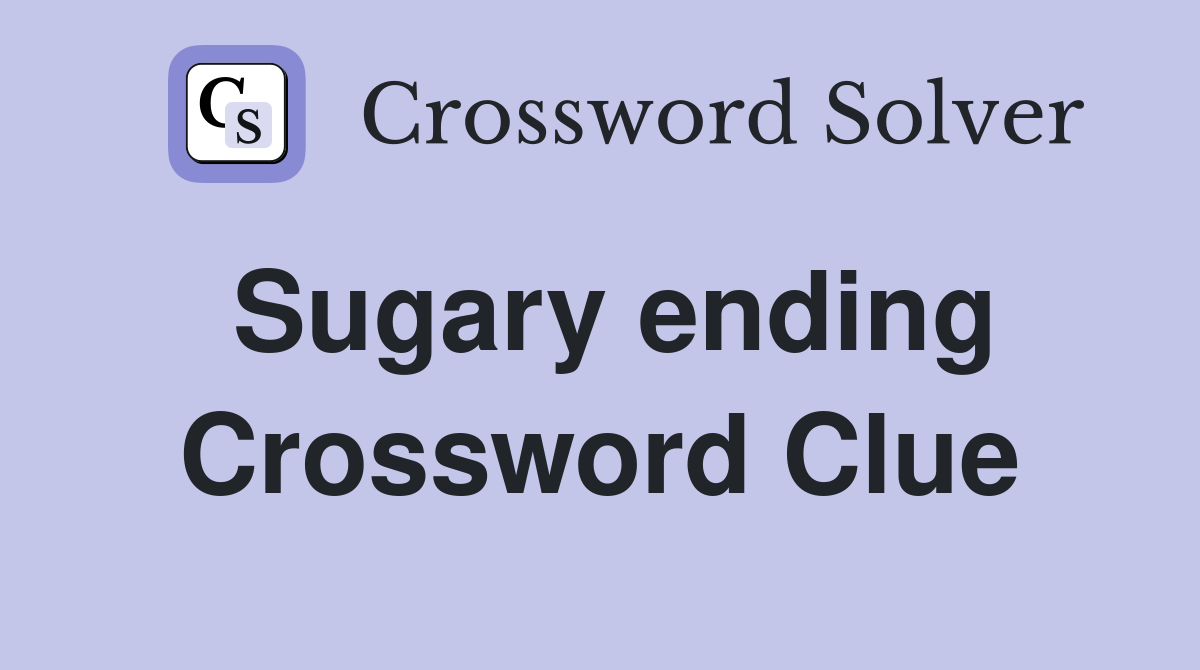 Sugary ending Crossword Clue