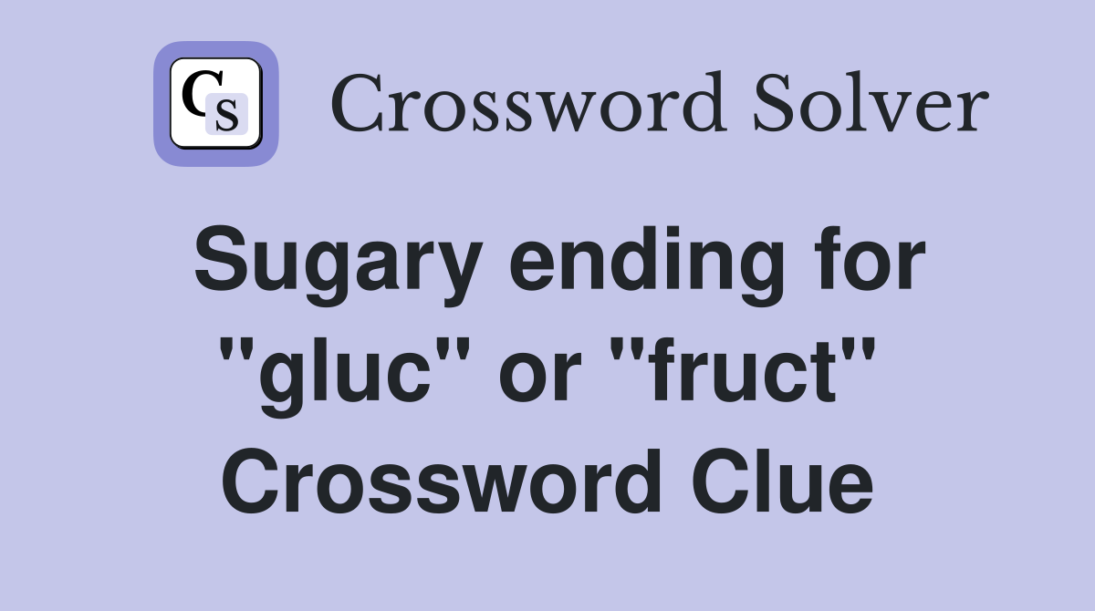 Sugary ending for "gluc" or "fruct" Crossword Clue