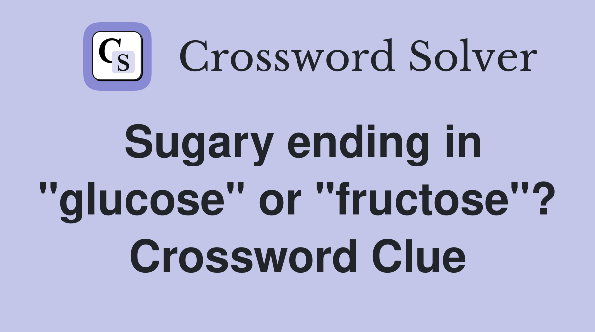 Sugary ending in "glucose" or "fructose"? Crossword Clue