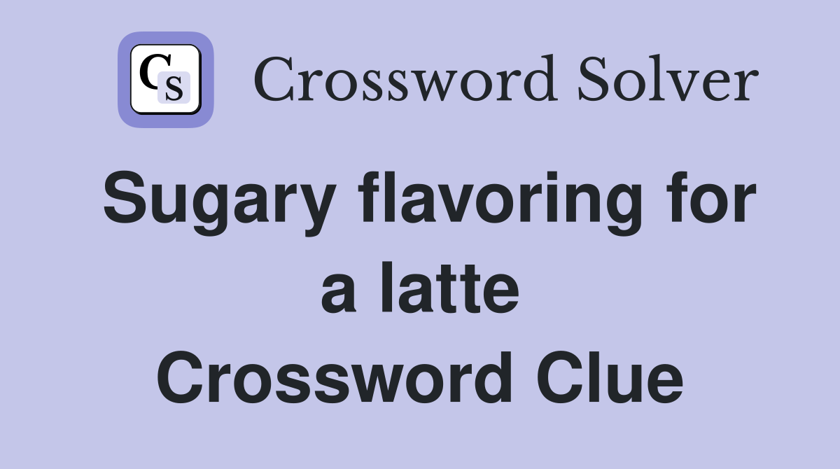 Sugary flavoring for a latte Crossword Clue