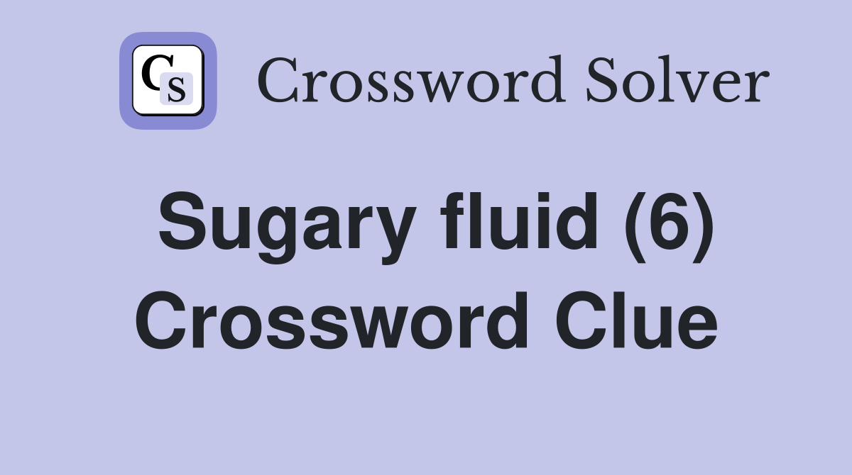 Sugary fluid (6) Crossword Clue