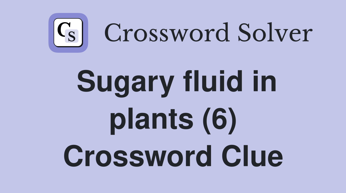 Sugary fluid in plants (6) Crossword Clue