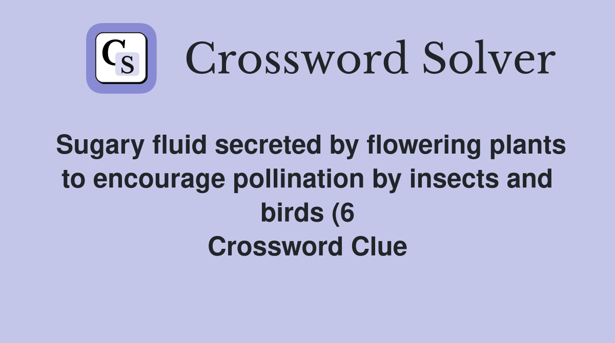 Sugary fluid secreted by flowering plants to encourage pollination by Sugary fluid secreted by flowering plants to encourage pollination by
