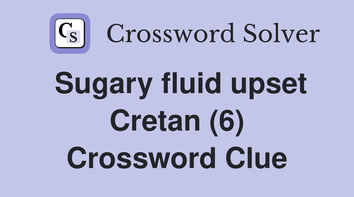 Sugary fluid upset Cretan (6) Crossword Clue