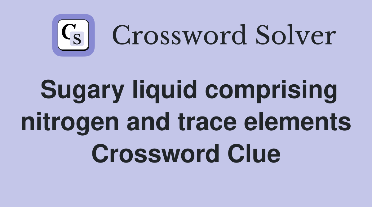 Sugary liquid comprising nitrogen and trace elements Crossword Clue