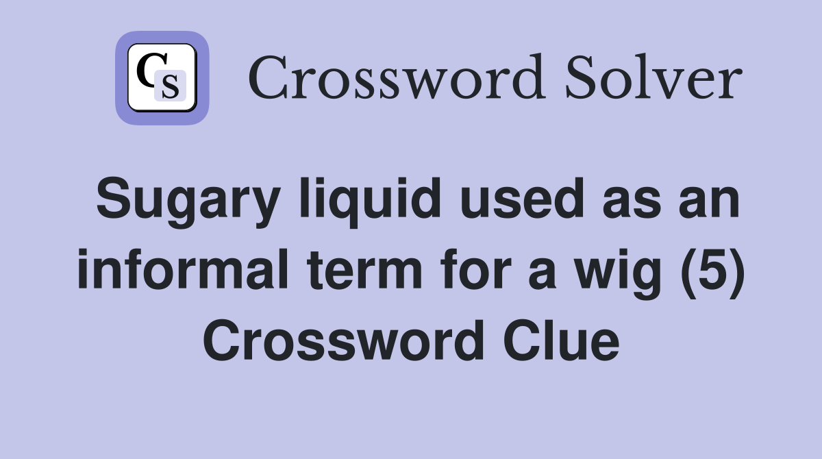 Sugary liquid used as an informal term for a wig (5) Crossword Clue
