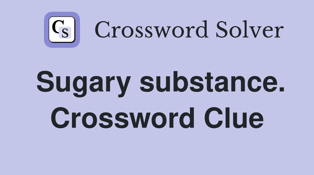 Sugary substance. Crossword Clue