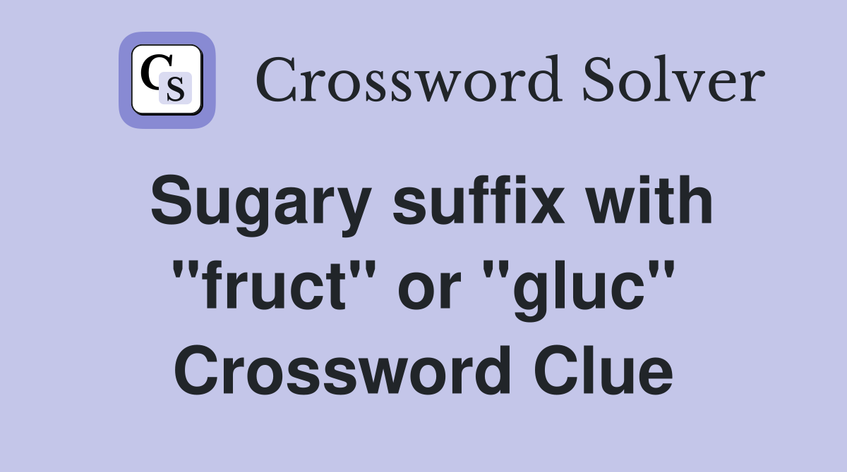 Sugary suffix with "fruct" or "gluc" Crossword Clue