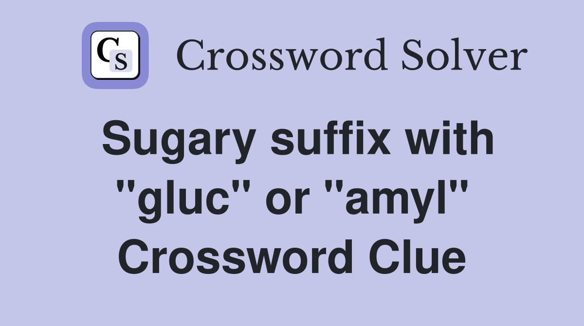 Sugary suffix with "gluc" or "amyl" Crossword Clue