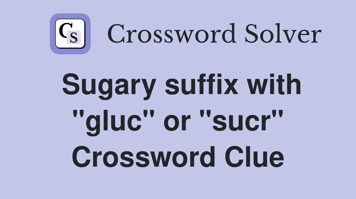 Sugary suffix with "gluc" or "sucr" Crossword Clue