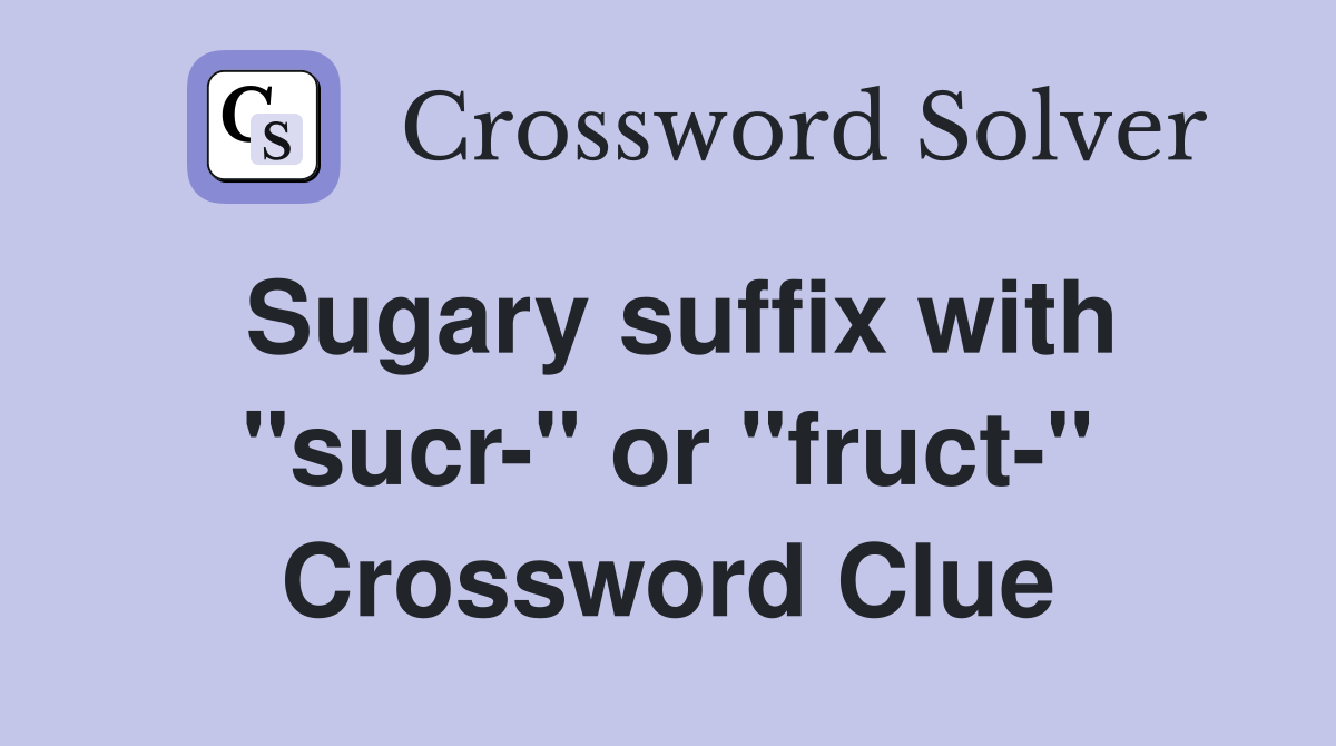 Sugary suffix with "sucr-" or "fruct-" Crossword Clue