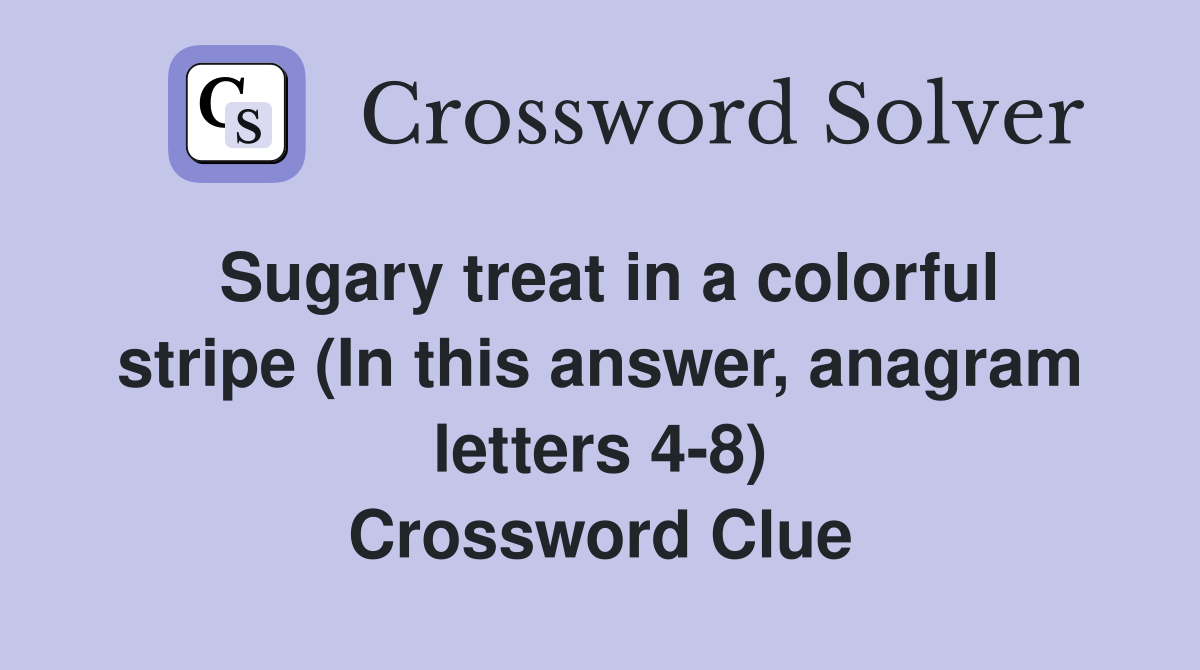 Sugary treat in a colorful stripe (In this answer, anagram letters 4-8) Crossword Clue