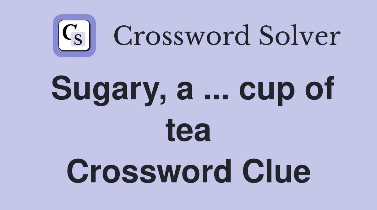 Sugary, a ... cup of tea Crossword Clue