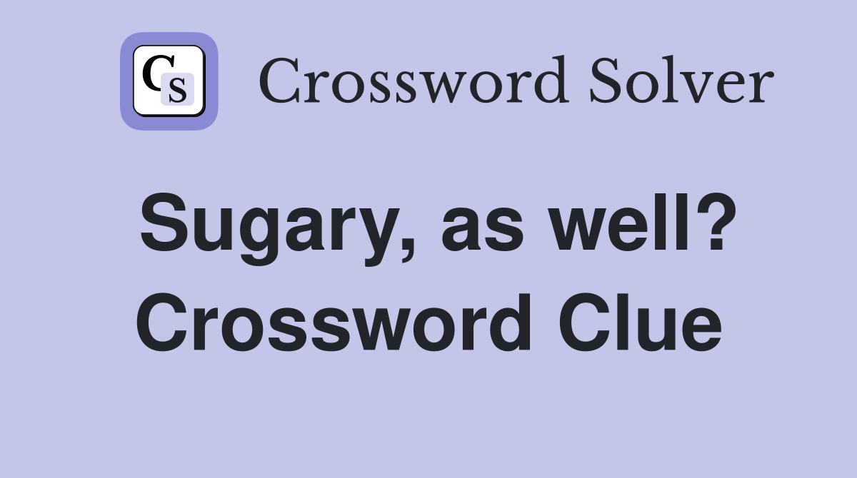 Sugary, as well? Crossword Clue
