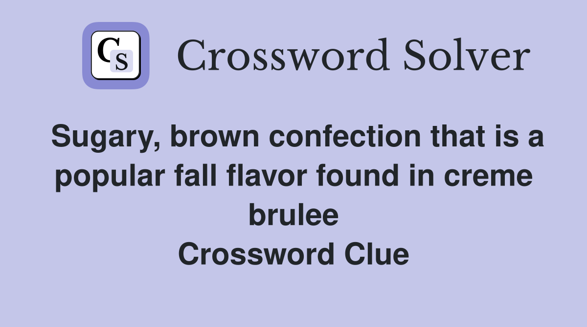 Sugary, brown confection that is a popular fall flavor found in creme brulee Crossword Clue