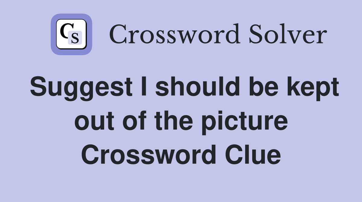 Suggest I should be kept out of the picture Crossword Clue