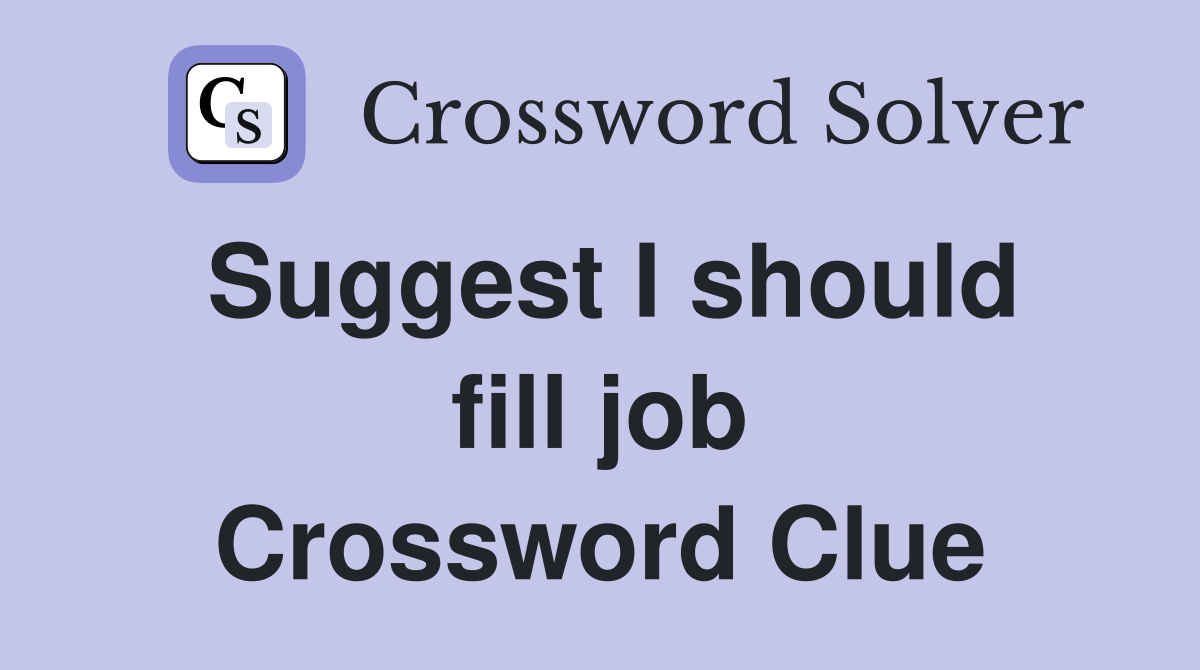 Suggest I should fill job Crossword Clue