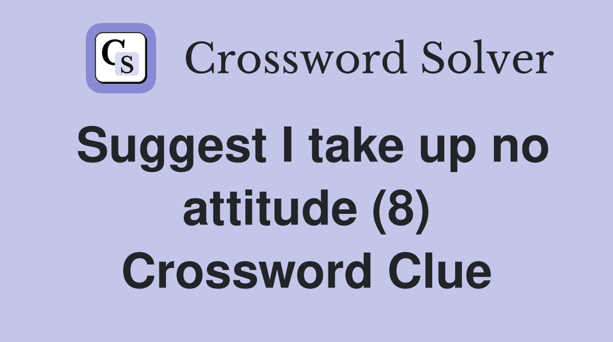 Suggest I take up no attitude (8) Crossword Clue