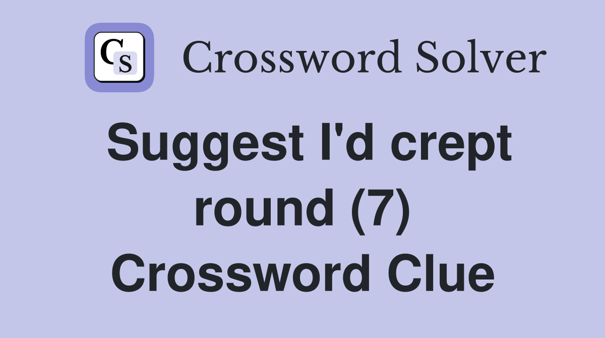 Suggest I'd crept round (7) Crossword Clue