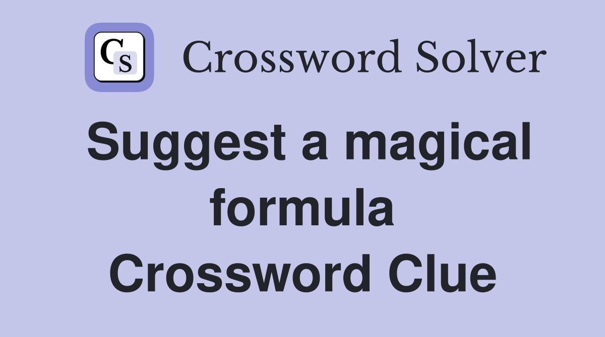 Suggest a magical formula Crossword Clue