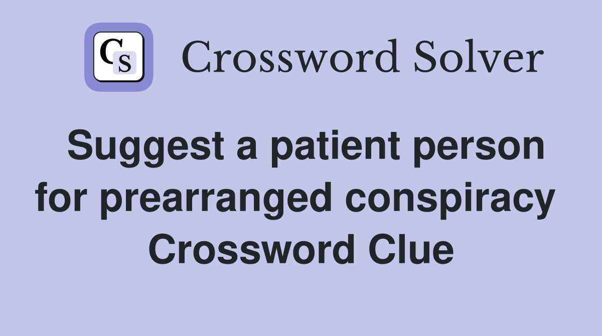 Suggest a patient person for prearranged conspiracy  Crossword Clue